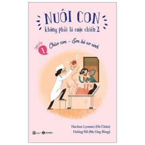 Nuôi Con Không Phải Là Cuộc Chiến 1 – Chào Con – Em Bé Sơ Sinh