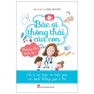 Bác Sĩ Thông Thái Của Con – Xử Lí An Toàn Và Hiệu Quả Các Bệnh Thường Gặp Ở Trẻ