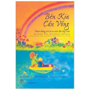Bên Kia Cầu Vồng – Nuôi Dưỡng Đứa Trẻ Từ Sơ Sinh Đến Bảy Tuổi – Beyond The Rainbow Bridge