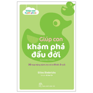 Giúp Con Hạnh Phúc: Giúp Con Khám Phá Đầu Đời – 35 Hoạt Động Dành Cho Trẻ Từ 0 Đến 3 Tuổi