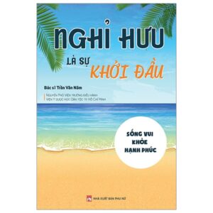 Nghỉ Hưu Là Sự Khởi Đầu – Sống Vui – Khỏe – Hạnh Phúc