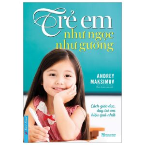 Trẻ Em Như Ngọc Như Gương – Cách Giáo Dục Dạy Trẻ Em Hiệu Quả Nhất