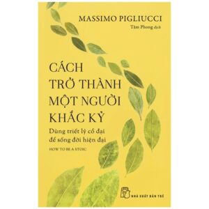 Cách Trở Thành Một Người Khắc Kỷ – Dùng Triết Lý Cổ Đại Để Sống Đời Hiện Đại