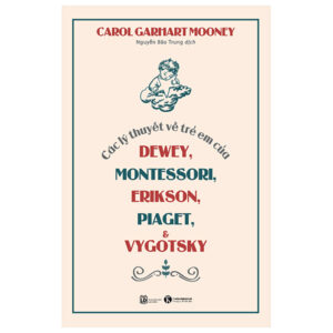 Các Lý Thuyết Về Trẻ Em Của Dewey, Montessori, Erikson, Piaget Và Vygotsky (Tái Bản 2023)