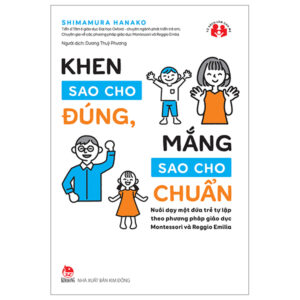 Khen Sao Cho Đúng, Mắng Sao Cho Chuẩn – Nuôi Dạy Một Đứa Trẻ Tự Lập Theo Phương Pháp Giáo Dục Montessori Và Reggio Emilia