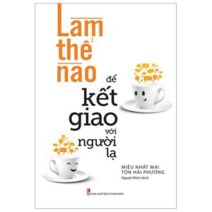 Làm Thế Nào Để Kết Giao Với Người Lạ (Tái Bản 2023)