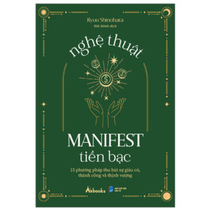 Nghệ Thuật Manifest Tiền Bạc – 15 Phương Pháp Thu Hút Sự Giàu Có, Thành Công Và Thịnh Vượng