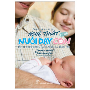 Parenting As An Art – Nghệ Thuật Nuôi Dạy Con – Để Trẻ Khỏe Mạnh, Hạnh Phúc, Và Sáng Tạo