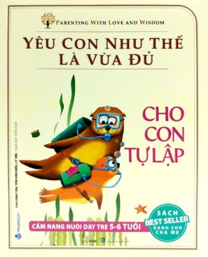 Yêu Con Như Thế Là Vừa Đủ – Cho Con Tự Tập (Cẩm Nang Nuôi Dạy Trẻ Từ 5 – 6 Tuổi)