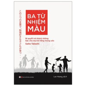Ba Từ Nhiệm Màu – Bí Quyết Ttrở Thành Những Bậc Cha Mẹ Trẻ Hằng Mong Ước